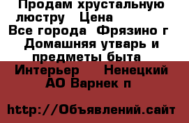 Продам хрустальную люстру › Цена ­ 13 000 - Все города, Фрязино г. Домашняя утварь и предметы быта » Интерьер   . Ненецкий АО,Варнек п.